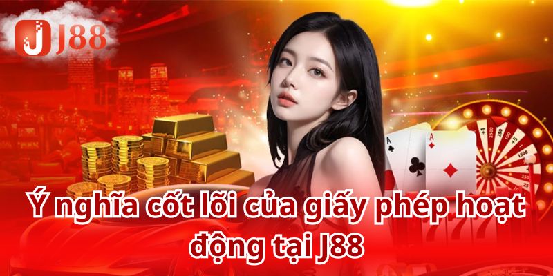 Giấy phép kinh doanh có ý nghĩa vô cùng quan trọng đối với J88